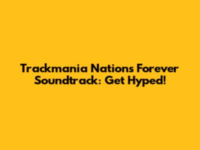 Trackmania Nations Forever Soundtrack: Get Hyped!