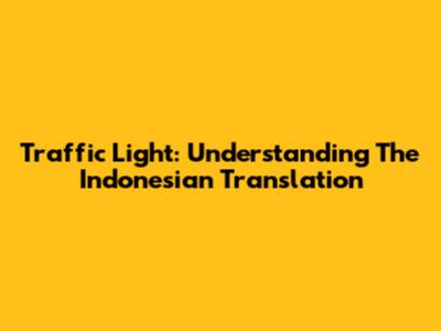 Traffic Light: Understanding The Indonesian Translation
