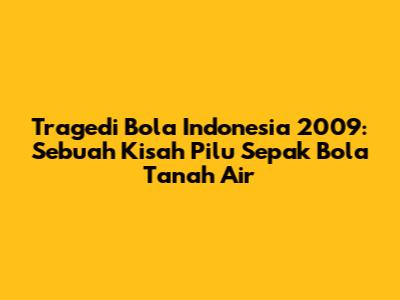 Tragedi Bola Indonesia 2009: Sebuah Kisah Pilu Sepak Bola Tanah Air