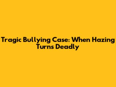 Tragic Bullying Case: When Hazing Turns Deadly