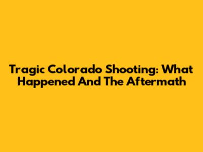 Tragic Colorado Shooting: What Happened And The Aftermath