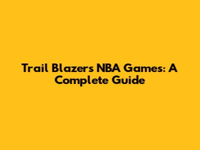Trail Blazers NBA Games: A Complete Guide