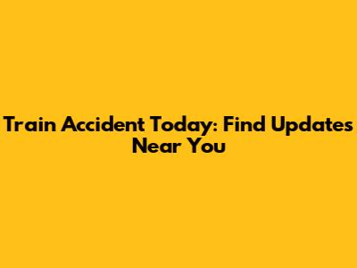 Train Accident Today: Find Updates Near You