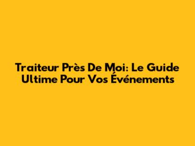 Traiteur Près De Moi: Le Guide Ultime Pour Vos Événements