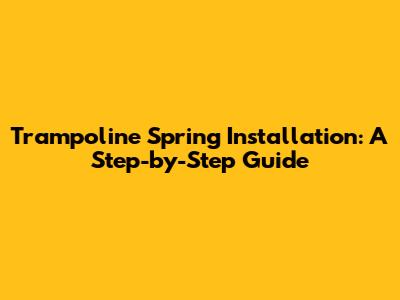 Trampoline Spring Installation: A Step-by-Step Guide