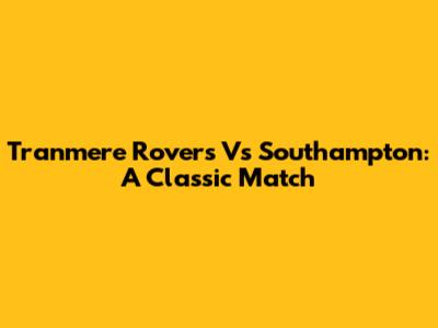 Tranmere Rovers Vs Southampton: A Classic Match