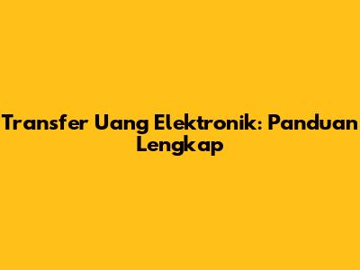 Transfer Uang Elektronik: Panduan Lengkap
