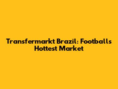 Transfermarkt Brazil: Football's Hottest Market