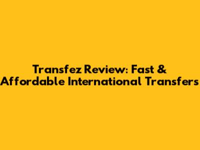 Transfez Review: Fast & Affordable International Transfers