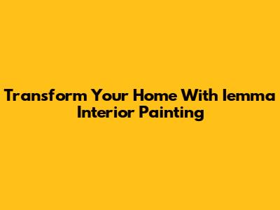 Transform Your Home With Iemma Interior Painting