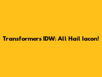 Transformers IDW: All Hail Iacon!