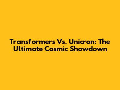 Transformers Vs. Unicron: The Ultimate Cosmic Showdown