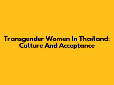Transgender Women In Thailand: Culture And Acceptance
