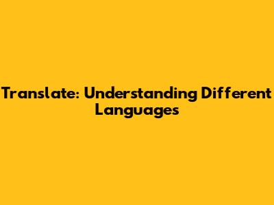 Translate: Understanding Different Languages