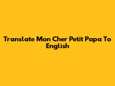 Translate "Mon Cher Petit Papa" To English