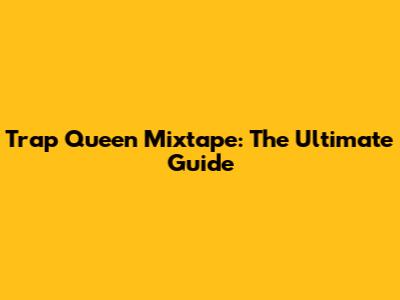 Trap Queen Mixtape: The Ultimate Guide