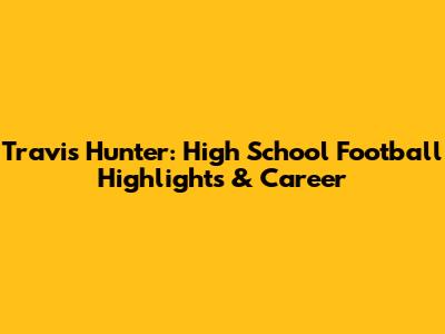 Travis Hunter: High School Football Highlights & Career