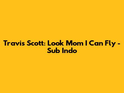 Travis Scott: Look Mom I Can Fly - Sub Indo