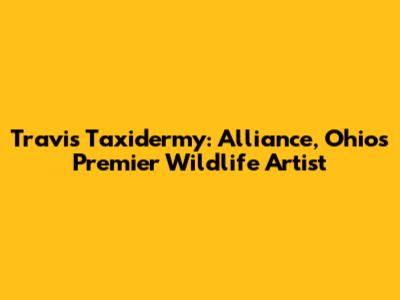 Travis Taxidermy: Alliance, Ohio's Premier Wildlife Artist