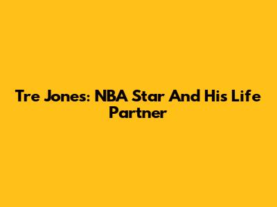 Tre Jones: NBA Star And His Life Partner