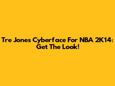 Tre Jones Cyberface For NBA 2K14: Get The Look!