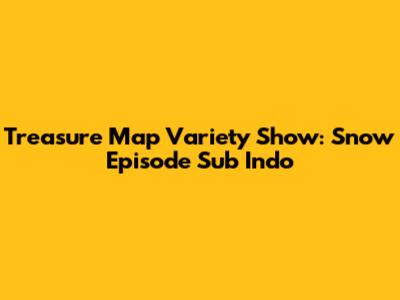 Treasure Map Variety Show: Snow Episode Sub Indo