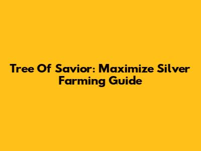 Tree Of Savior: Maximize Silver Farming Guide