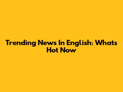 Trending News In English: What's Hot Now