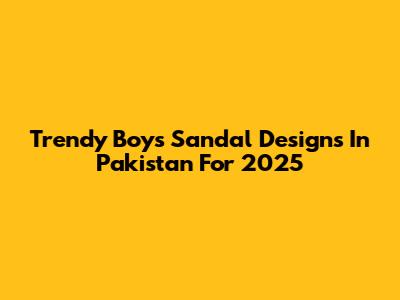 Trendy Boys' Sandal Designs In Pakistan For 2025