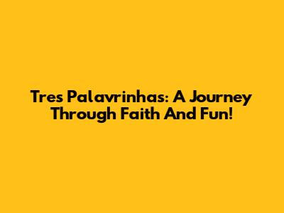 Tres Palavrinhas: A Journey Through Faith And Fun!