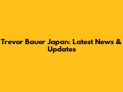 Trevor Bauer Japan: Latest News & Updates