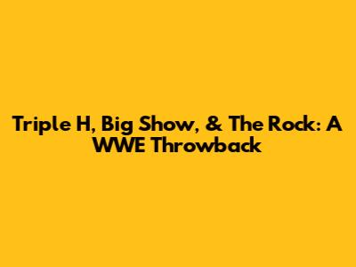 Triple H, Big Show, & The Rock: A WWE Throwback