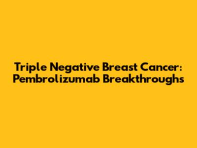 Triple Negative Breast Cancer: Pembrolizumab Breakthroughs