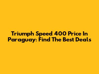 Triumph Speed 400 Price In Paraguay: Find The Best Deals