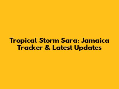 Tropical Storm Sara: Jamaica Tracker & Latest Updates