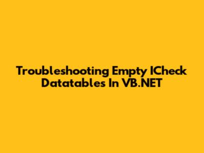 Troubleshooting Empty ICheck Datatables In VB.NET
