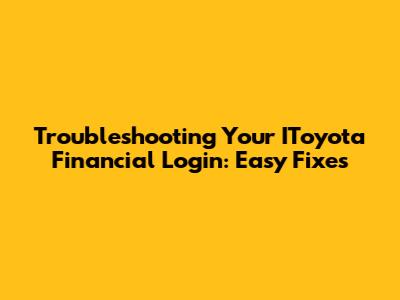 Troubleshooting Your IToyota Financial Login: Easy Fixes