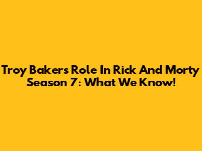 Troy Baker's Role In Rick And Morty Season 7: What We Know!