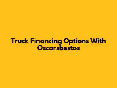 Truck Financing Options With Oscarsbestos