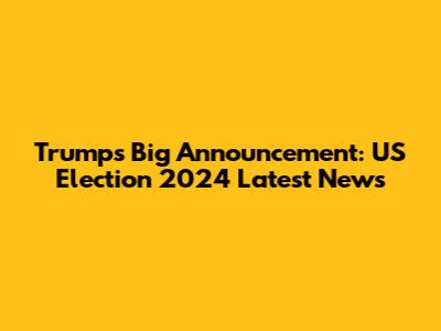 Trump's Big Announcement: US Election 2024 Latest News