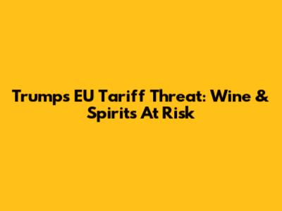 Trump's EU Tariff Threat: Wine & Spirits At Risk