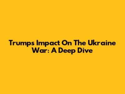 Trump's Impact On The Ukraine War: A Deep Dive
