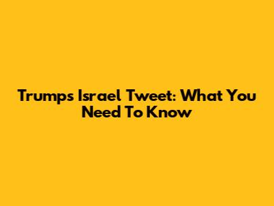 Trump's Israel Tweet: What You Need To Know