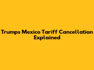 Trump's Mexico Tariff Cancellation Explained