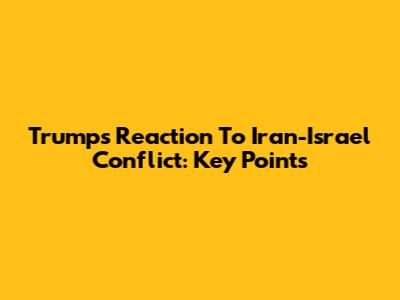 Trump's Reaction To Iran-Israel Conflict: Key Points