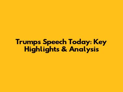 Trump's Speech Today: Key Highlights & Analysis