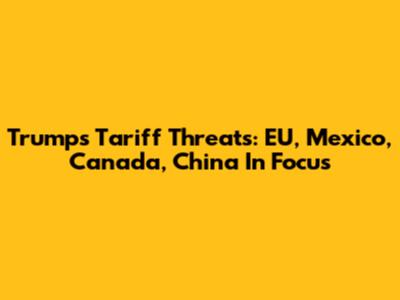 Trump's Tariff Threats: EU, Mexico, Canada, China In Focus