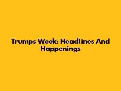 Trump's Week: Headlines And Happenings