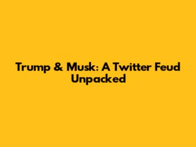 Trump & Musk: A Twitter Feud Unpacked
