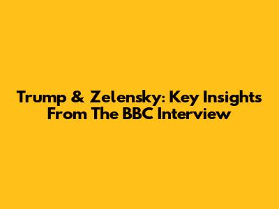 Trump & Zelensky: Key Insights From The BBC Interview